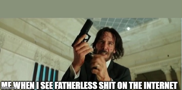 Fatherless shit is not for me | ME WHEN I SEE FATHERLESS SHIT ON THE INTERNET | image tagged in john wick gun | made w/ Imgflip meme maker