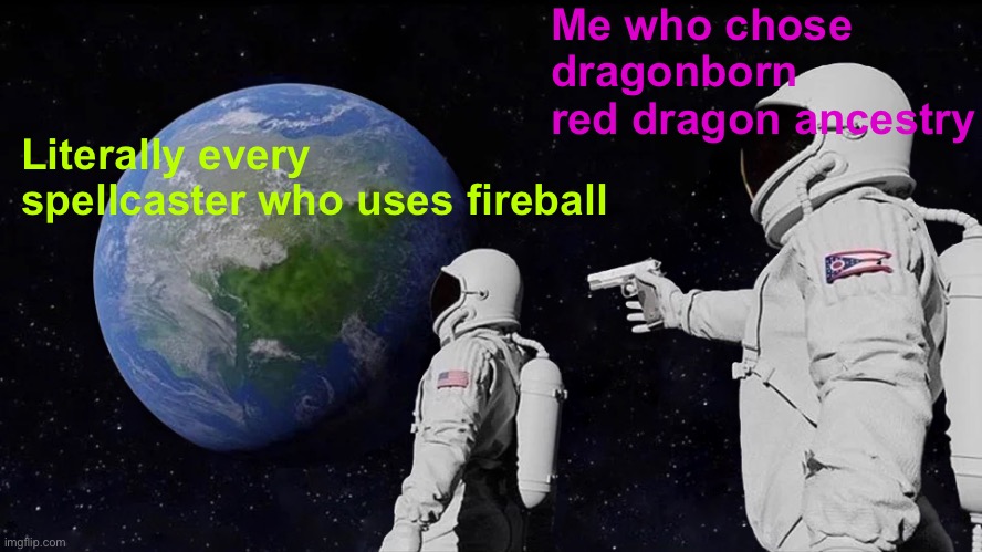 Literally every game of DND |  Me who chose dragonborn red dragon ancestry; Literally every spellcaster who uses fireball | image tagged in memes,dnd,dungeons and dragons,funny,so true memes,relatable | made w/ Imgflip meme maker