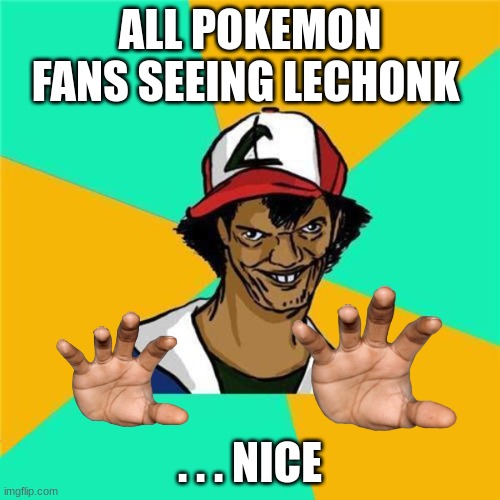 pokemon | ALL POKEMON FANS SEEING LECHONK; . . . NICE | image tagged in a long hard pokemon battle | made w/ Imgflip meme maker