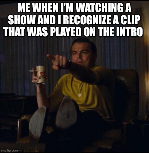 Leonardo DiCaprio Pointing | ME WHEN I’M WATCHING A SHOW AND I RECOGNIZE A CLIP THAT WAS PLAYED ON THE INTRO | image tagged in leonardo dicaprio pointing | made w/ Imgflip meme maker