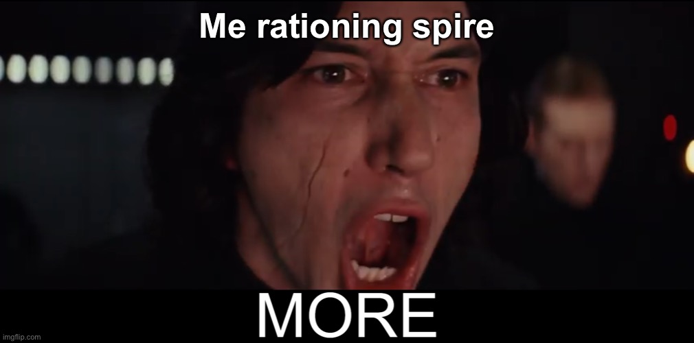 Kylo Ren MORE | Me rationing spire | image tagged in kylo ren more | made w/ Imgflip meme maker