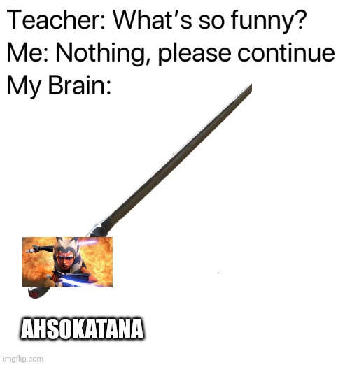 Ahsokatana | AHSOKATANA | image tagged in teacher what's so funny,blank white template | made w/ Imgflip meme maker