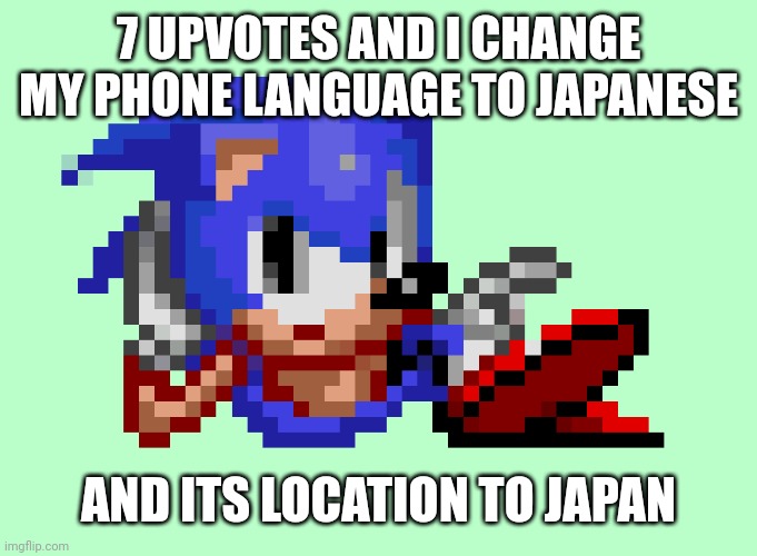Sonic waiting | 7 UPVOTES AND I CHANGE MY PHONE LANGUAGE TO JAPANESE; AND ITS LOCATION TO JAPAN | image tagged in sonic waiting | made w/ Imgflip meme maker