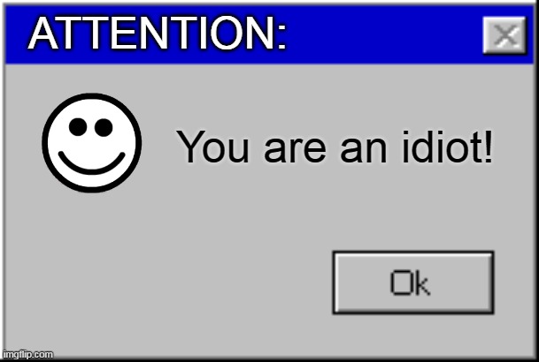 You are an idiot! | ATTENTION:; You are an idiot! | image tagged in windows error message | made w/ Imgflip meme maker
