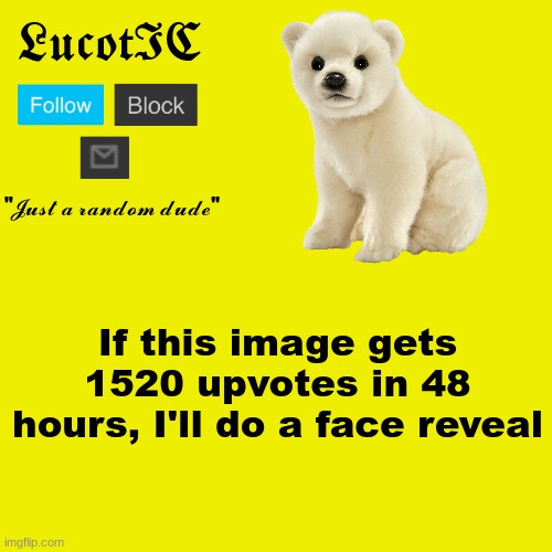 Not. Joking. | If this image gets 1520 upvotes in 48 hours, I'll do a face reveal | image tagged in lucotic polar bear announcement template | made w/ Imgflip meme maker