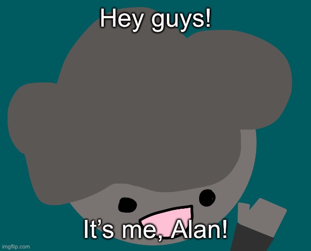 (^ v ^) (yoine note : it’s true.) | Hey guys! It’s me, Alan! | made w/ Imgflip meme maker