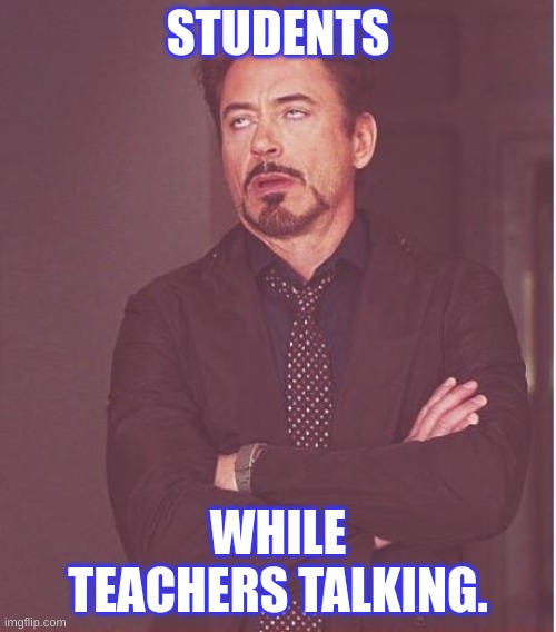 Face You Make Robert Downey Jr Meme | STUDENTS; WHILE TEACHERS TALKING. | image tagged in memes,face you make robert downey jr | made w/ Imgflip meme maker