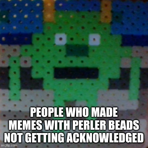 mike wazowski perler bead | PEOPLE WHO MADE MEMES WITH PERLER BEADS NOT GETTING ACKNOWLEDGED | image tagged in mike wazowski perler bead | made w/ Imgflip meme maker
