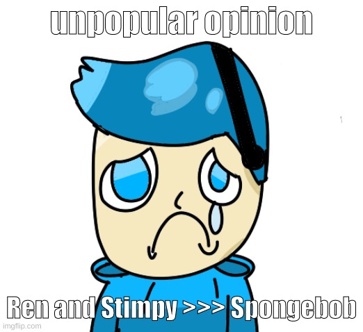Zad poke | unpopular opinion; Ren and Stimpy >>> Spongebob | image tagged in zad poke | made w/ Imgflip meme maker