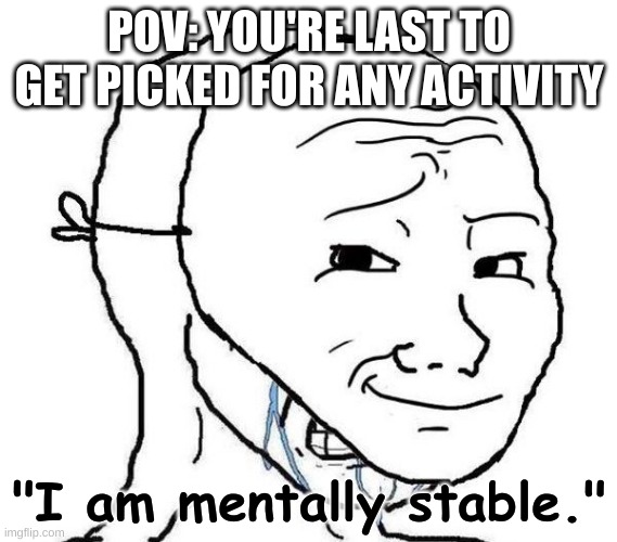 Masked | POV: YOU'RE LAST TO GET PICKED FOR ANY ACTIVITY; "I am mentally stable." | image tagged in smiling mask crying man,last pick,your mom | made w/ Imgflip meme maker