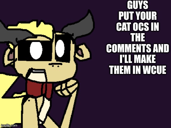 GUYS PUT YOUR CAT OCS IN THE COMMENTS AND I'LL MAKE THEM IN WCUE | image tagged in springlocked_sandwing announcement,warrior cats ultimate edition,warrior cats,ocs | made w/ Imgflip meme maker
