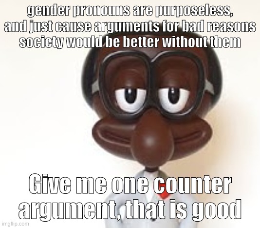 Brian | gender pronouns are purposeless, and just cause arguments for bad reasons
society would be better without them; Give me one counter argument, that is good | image tagged in brian | made w/ Imgflip meme maker