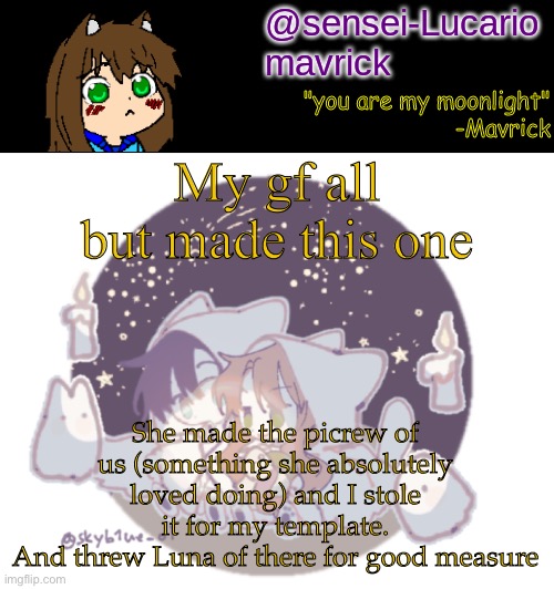 Mavricks Moonlight Temp | My gf all but made this one; She made the picrew of us (something she absolutely loved doing) and I stole it for my template.
And threw Luna of there for good measure | image tagged in mavricks moonlight temp | made w/ Imgflip meme maker