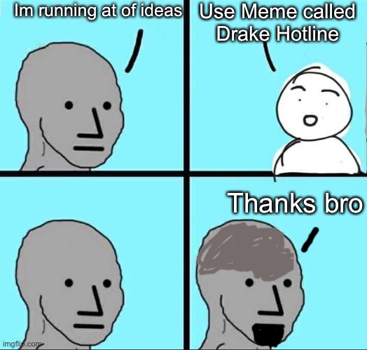 NPC Meme | Im running at of ideas; Use Meme called Drake Hotline; Thanks bro | image tagged in npc meme | made w/ Imgflip meme maker