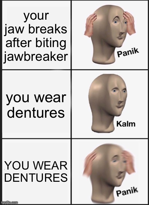 balls | your jaw breaks after biting jawbreaker; you wear dentures; YOU WEAR DENTURES | image tagged in memes,panik kalm panik | made w/ Imgflip meme maker