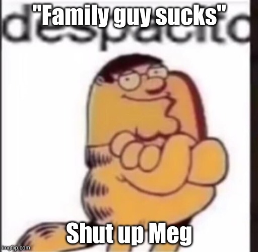 "Family guy sucks"; Shut up Meg | made w/ Imgflip meme maker