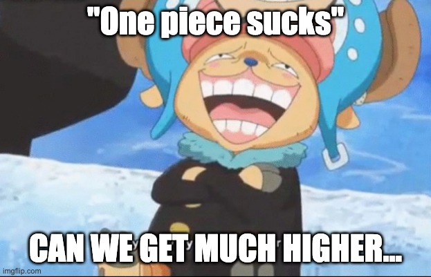 One Piece Franky Chopper Overpraising | "One piece sucks"; CAN WE GET MUCH HIGHER... | image tagged in one piece franky chopper overpraising | made w/ Imgflip meme maker