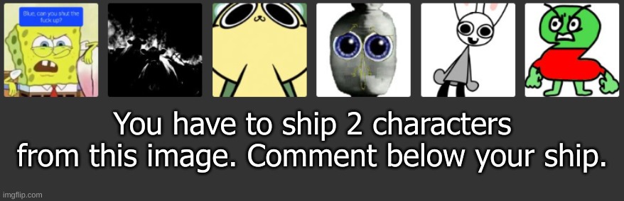 Ah yes. Spongebob, WOCAHSURC, Chikn Nuggit, Zad BND logo, Bunni, and Twocado Avacado. | You have to ship 2 characters from this image. Comment below your ship. | image tagged in memes,funny,ship,comment,might become a trend,template | made w/ Imgflip meme maker