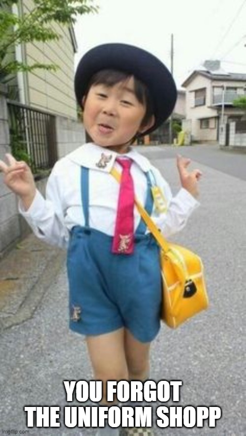 japanese student kid | YOU FORGOT THE UNIFORM SHOPP | image tagged in japanese student kid | made w/ Imgflip meme maker