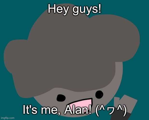 (If you know Yoine, then you know Alan (〜￣▽￣)〜) | Hey guys! It's me, Alan! (^ヮ^) | made w/ Imgflip meme maker