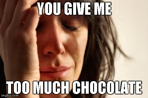 First World Problems | YOU GIVE ME TOO MUCH CHOCOLATE | image tagged in memes,first world problems,AdviceAnimals | made w/ Imgflip meme maker