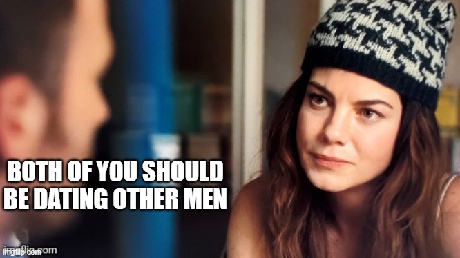 BOTH OF YOU SHOULD BE DATING OTHER MEN | made w/ Imgflip meme maker