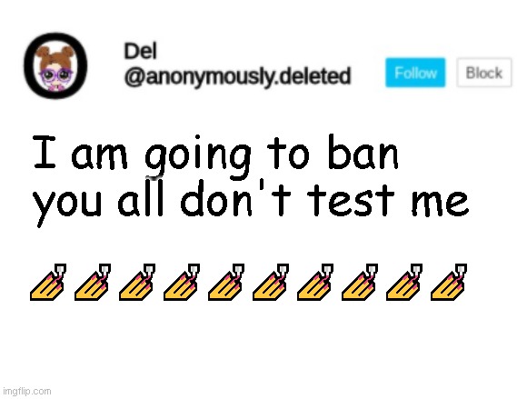 REAL 0_0 | I am going to ban you all don't test me ?????????? | image tagged in del announcement | made w/ Imgflip meme maker