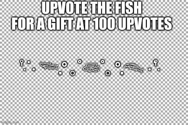 Free |  UPVOTE THE FISH FOR A GIFT AT 100 UPVOTES; ‧̍̊˙· 𓆝.° ｡˚𓆛˚｡ °.𓆞 ·˙‧̍̊ | image tagged in free | made w/ Imgflip meme maker