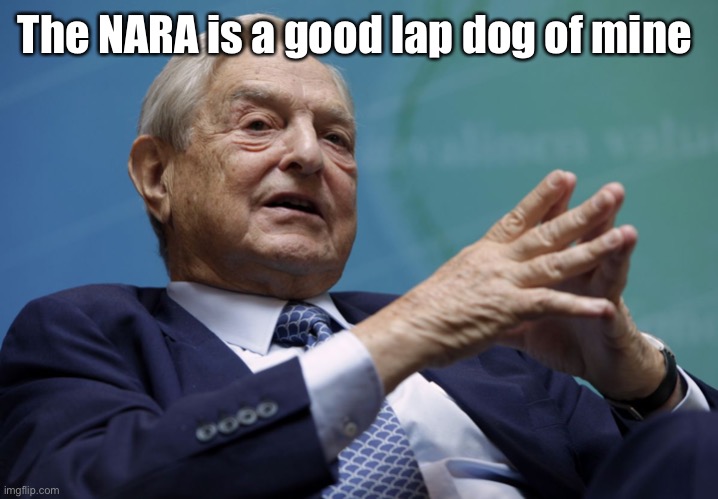 George Soros | The NARA is a good lap dog of mine | image tagged in george soros | made w/ Imgflip meme maker