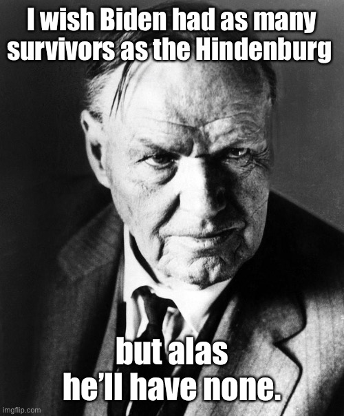 Clarence Darrow 1930's | I wish Biden had as many survivors as the Hindenburg but alas he’ll have none. | image tagged in clarence darrow 1930's | made w/ Imgflip meme maker