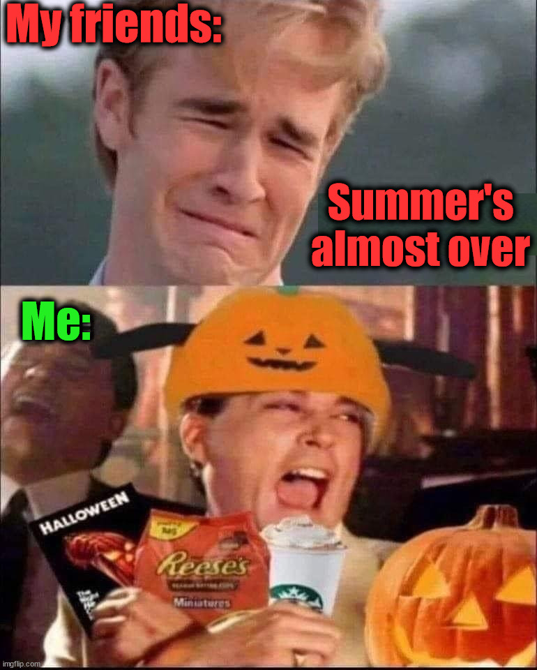My friends:; Summer's
almost over; Me: | image tagged in spooky month | made w/ Imgflip meme maker