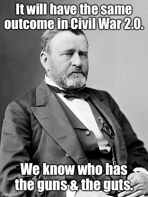 General Grant | It will have the same outcome in Civil War 2.0. We know who has the guns & the guts. | image tagged in general grant | made w/ Imgflip meme maker