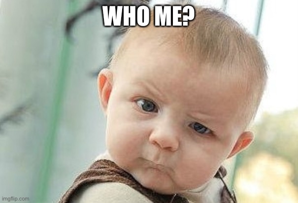 Baby who me expression | WHO ME? | image tagged in who me | made w/ Imgflip meme maker