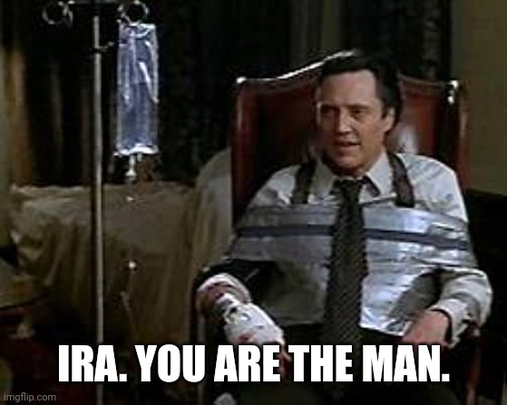 IRA. YOU ARE THE MAN. | image tagged in christopher walken | made w/ Imgflip meme maker