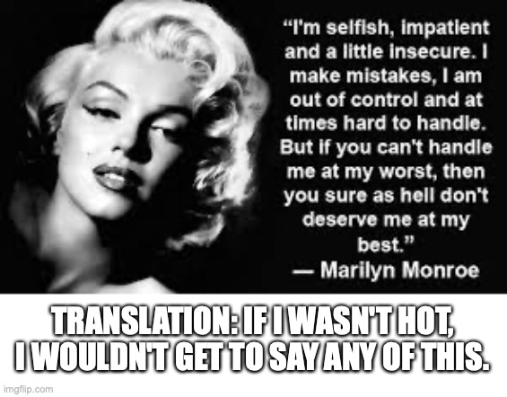 Marilyn Monroe Translation Memes | TRANSLATION: IF I WASN'T HOT, I WOULDN'T GET TO SAY ANY OF THIS. | image tagged in marilyn monroe,mgtow | made w/ Imgflip meme maker