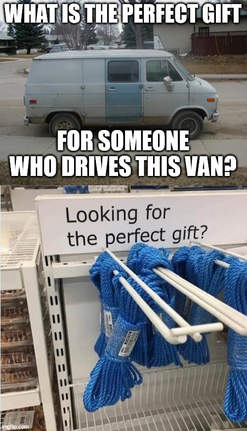 WHAT IS THE PERFECT GIFT; FOR SOMEONE WHO DRIVES THIS VAN? | image tagged in van,dark humor | made w/ Imgflip meme maker
