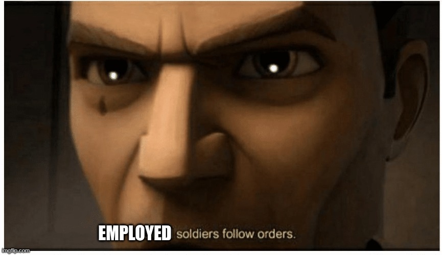 Good soldiers follow orders | EMPLOYED | image tagged in good soldiers follow orders | made w/ Imgflip meme maker