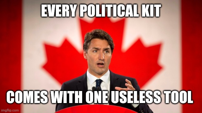 Justin Trudeau | EVERY POLITICAL KIT; COMES WITH ONE USELESS TOOL | image tagged in justin trudeau | made w/ Imgflip meme maker