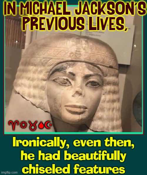 Former Lives of Michael Jackson |  IN MICHAEL JACKSON'S
PREVIOUS LIVES, ^R_SZ; Ironically, even then,
he had beautifully
chiseled features | image tagged in vince vance,michael jackson,memes,ancient egypt,the great sphinx,pyramids | made w/ Imgflip meme maker