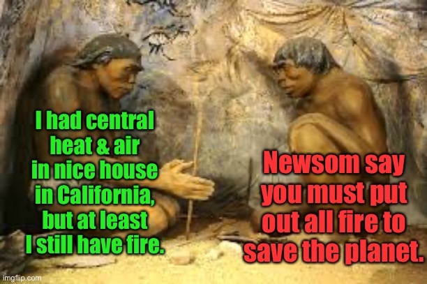 caveman fire | I had central heat & air in nice house in California, but at least I still have fire. Newsom say you must put out all fire to save the plane | image tagged in caveman fire | made w/ Imgflip meme maker