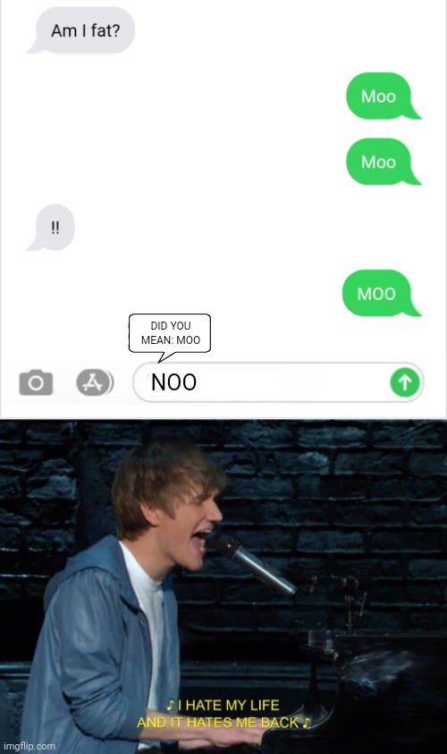 Autocorrect sometimes... |  DID YOU MEAN: MOO; NOO | image tagged in i hate my life and it hates me back,bo burnham,autocorrect,single,memes,text messages | made w/ Imgflip meme maker