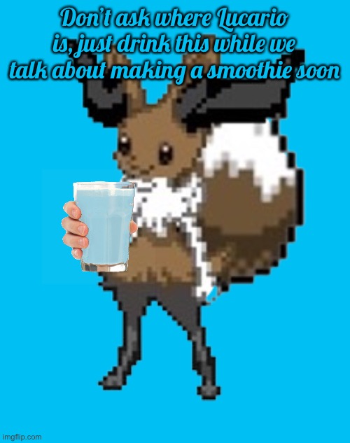 Missing: Lucario | Don’t ask where Lucario is, just drink this while we talk about making a smoothie soon | image tagged in evaixen | made w/ Imgflip meme maker