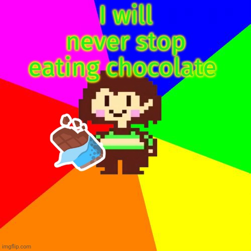 Good advice Chara | I will never stop eating chocolate | image tagged in bad advice chara,chocolate,is good for you,undertale | made w/ Imgflip meme maker