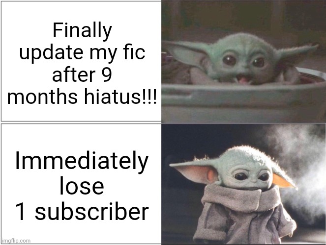 Baby Yoda happy then sad | Finally update my fic after 9 months hiatus!!! Immediately lose 1 subscriber | image tagged in baby yoda happy then sad | made w/ Imgflip meme maker