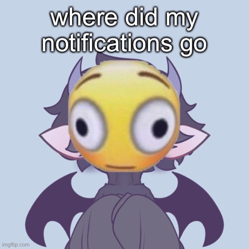 Disturbed Levion | where did my notifications go | image tagged in disturbed levion | made w/ Imgflip meme maker