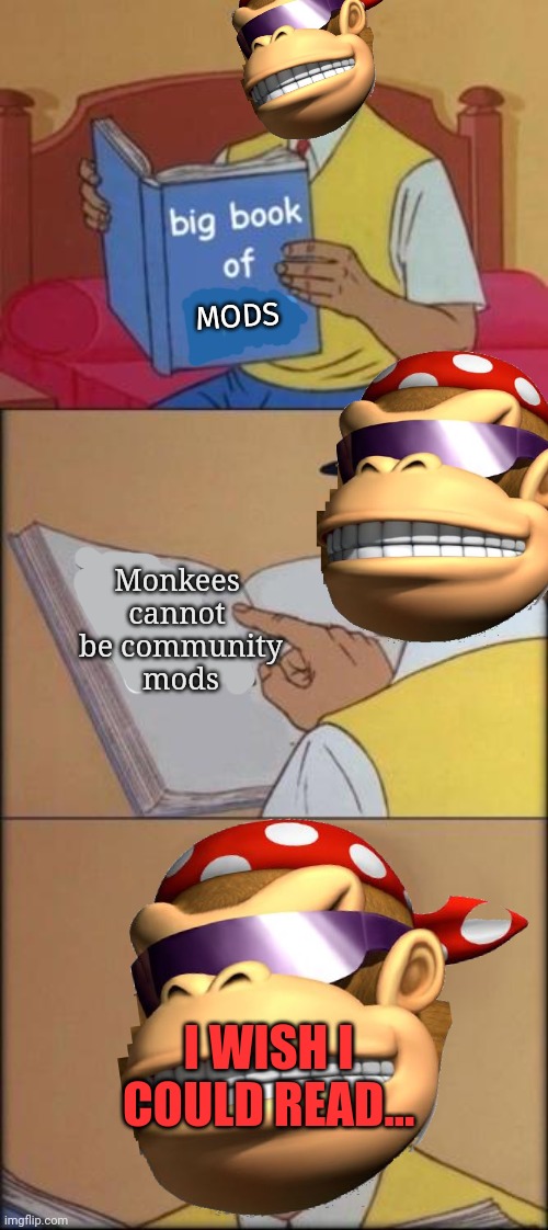 Am smort | MODS; Monkees cannot
 be community
 mods; I WISH I COULD READ... | image tagged in monkee,stop it get some help | made w/ Imgflip meme maker
