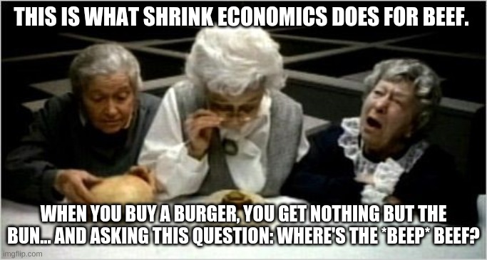 this is what shrink economics does... | THIS IS WHAT SHRINK ECONOMICS DOES FOR BEEF. WHEN YOU BUY A BURGER, YOU GET NOTHING BUT THE BUN... AND ASKING THIS QUESTION: WHERE'S THE *BEEP* BEEF? | image tagged in where's the beef | made w/ Imgflip meme maker