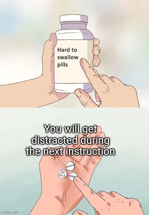 DistractiOOOON | You will get distracted during the next instruction | image tagged in memes,hard to swallow pills | made w/ Imgflip meme maker