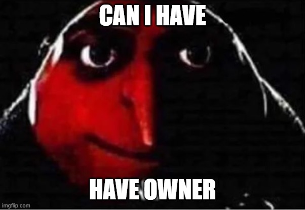 Gru No | CAN I HAVE; HAVE OWNER | image tagged in gru no | made w/ Imgflip meme maker