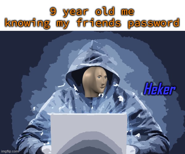heck ma friend | 9 year old me knowing my friends password | image tagged in heker | made w/ Imgflip meme maker